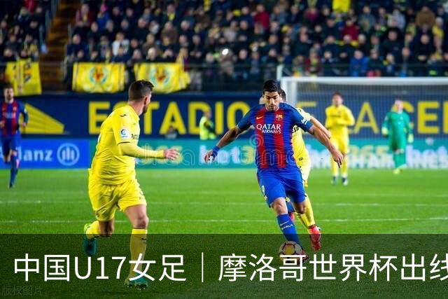 中国U17女足｜摩洛哥世界杯出线形势分析：E1碰法国、E2碰西班牙