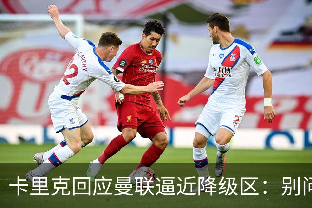 卡里克回应曼联逼近降级区：别问我，赢球就行