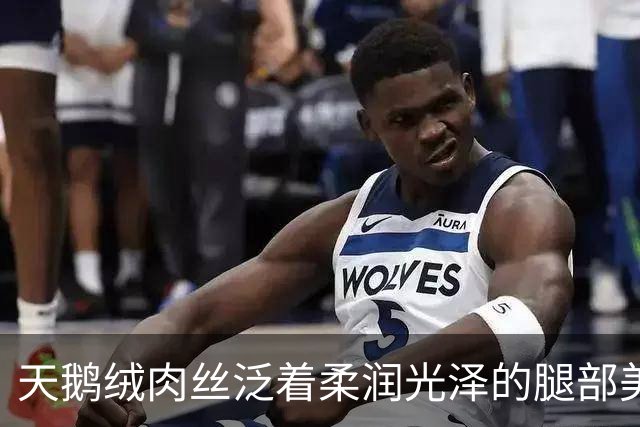 天鹅绒肉丝泛着柔润光泽的腿部美肌