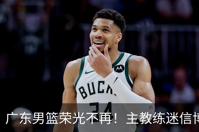 广东男篮荣光不再！主教练迷信博日奇，徐杰胡明轩状态下滑，内线成软肋